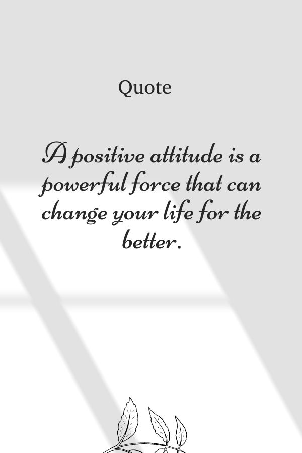 A positive attitude is a powerful force that can change your life for the better.