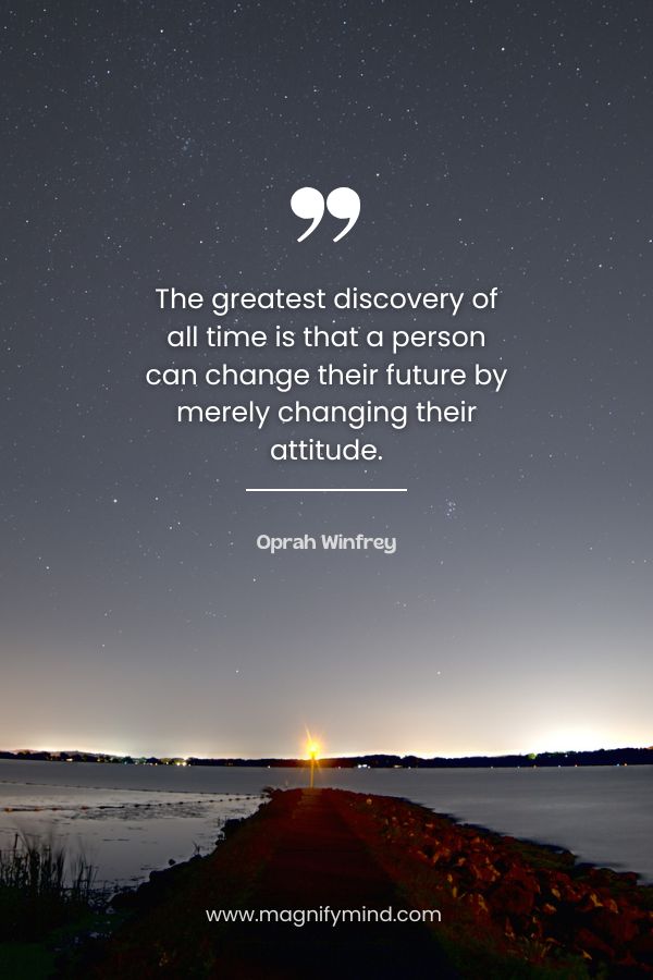 The greatest discovery of all time is that a person can change their future by merely changing their attitude
