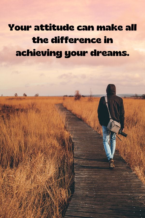 Your attitude can make all the difference in achieving your dreams.