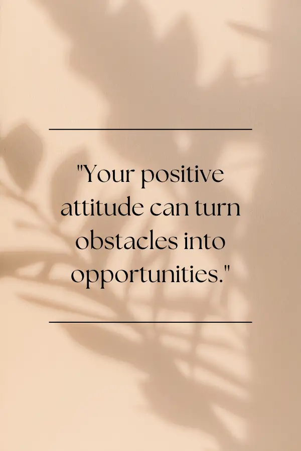 Your positive attitude can turn obstacles into opportunities