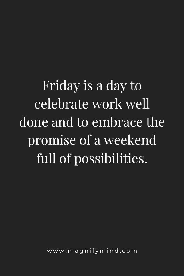 Friday is a day to celebrate work well done and to embrace the promise of a weekend full of possibilities.