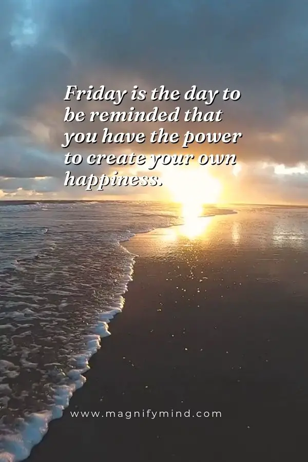Friday is the day to be reminded that you have the power to create your own happiness