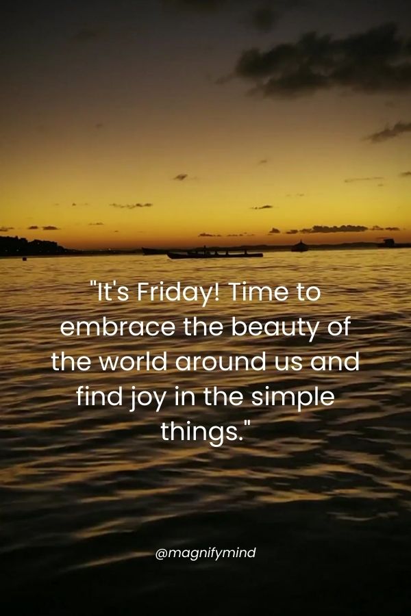 It's Friday! Time to embrace the beauty of the world around us and find joy in the simple things
