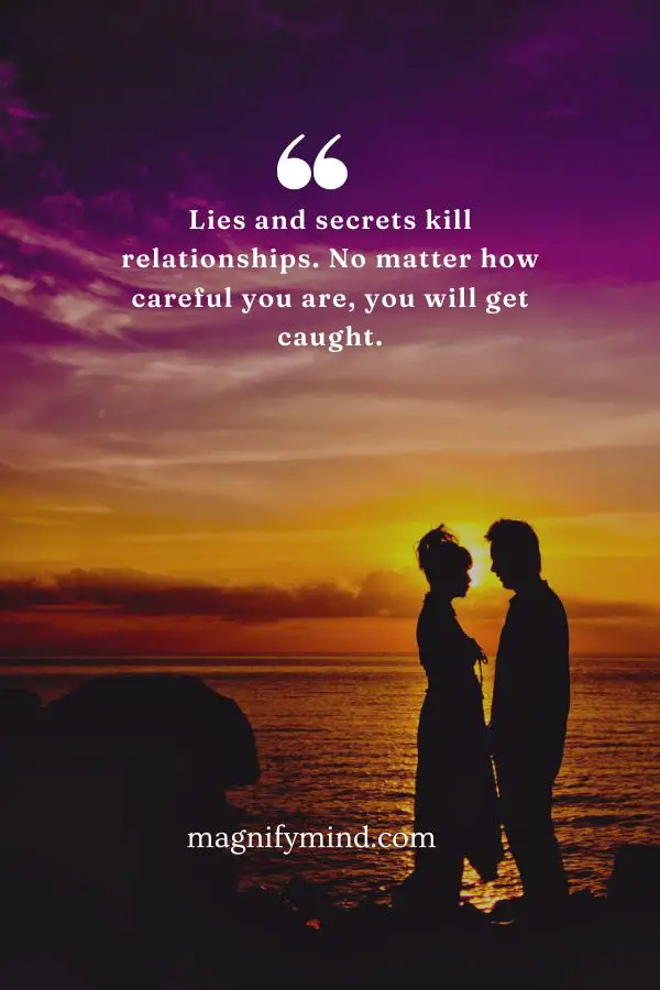 Lies and secrets kill relationships. No matter how careful you are, you will get caught