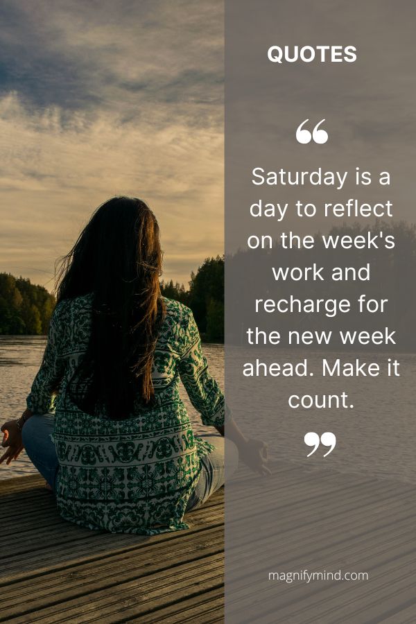 Saturday is a day to reflect on the week's work and recharge for the new week ahead. Make it count