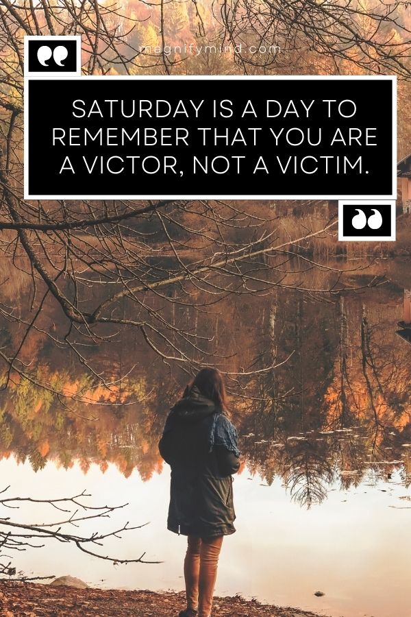 Saturday is a day to remember that you are a victor, not a victim