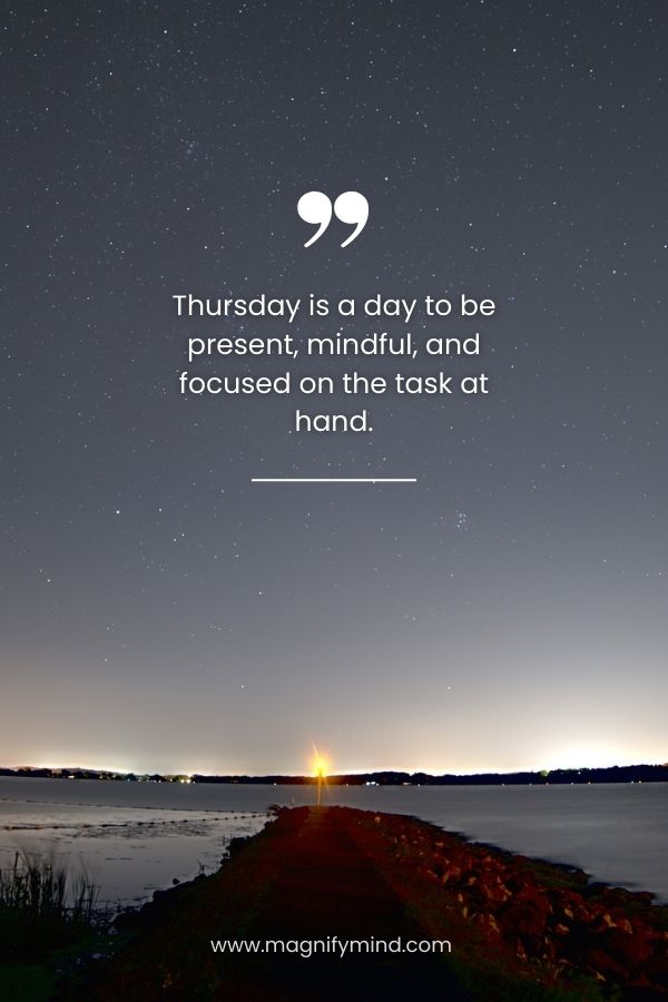 Thursday is a day to be present, mindful, and focused on the task at hand