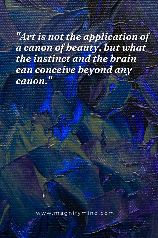 Art is not the application of a canon of beauty, but what the instinct and the brain can conceive beyond any canon