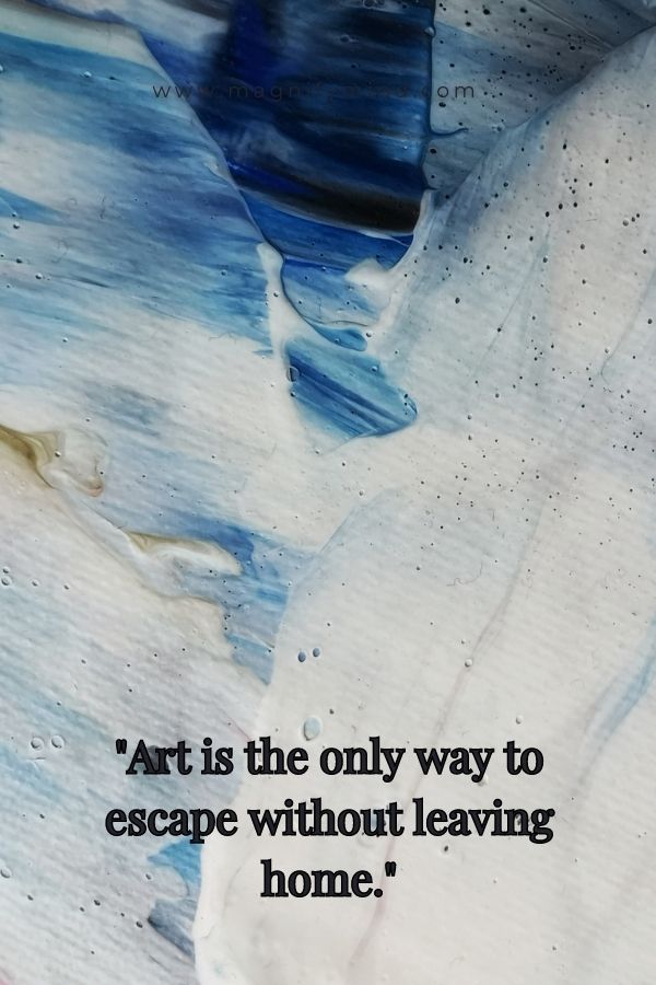 Art is the only way to escape without leaving home