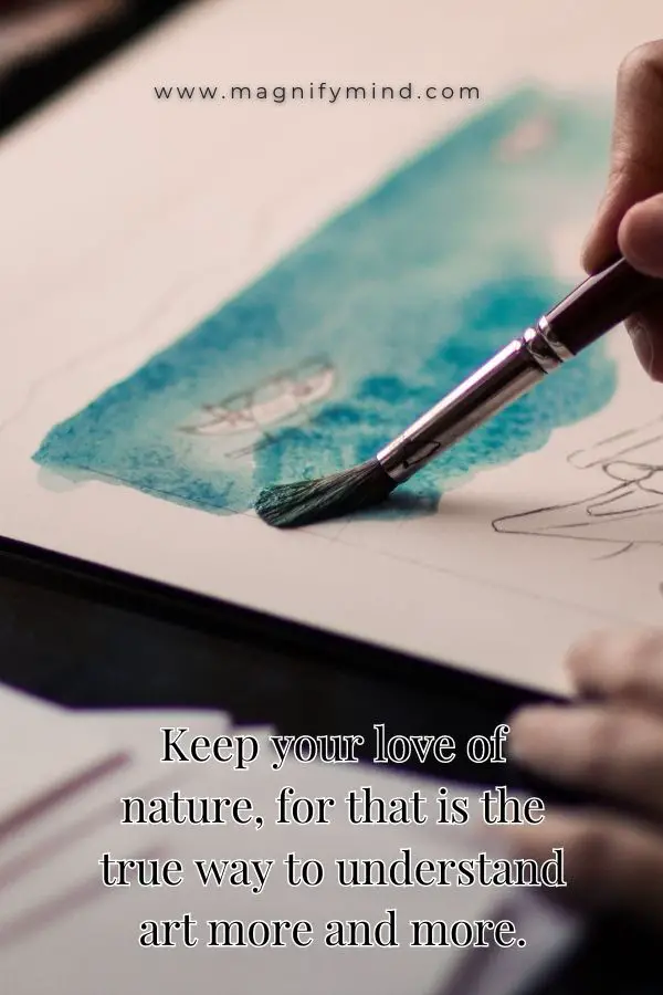 Keep your love of nature, for that is the true way to understand art more and more