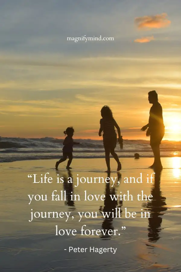 Life is a journey, and if you fall in love with the journey, you will be in love forever