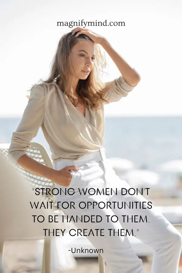Strong women don't wait for opportunities to be handed to them. They create them
