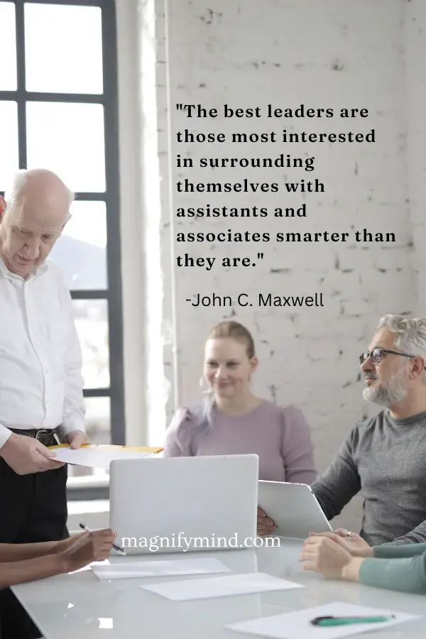 The best leaders are those most interested in surrounding themselves with assistants and associates smarter than they are