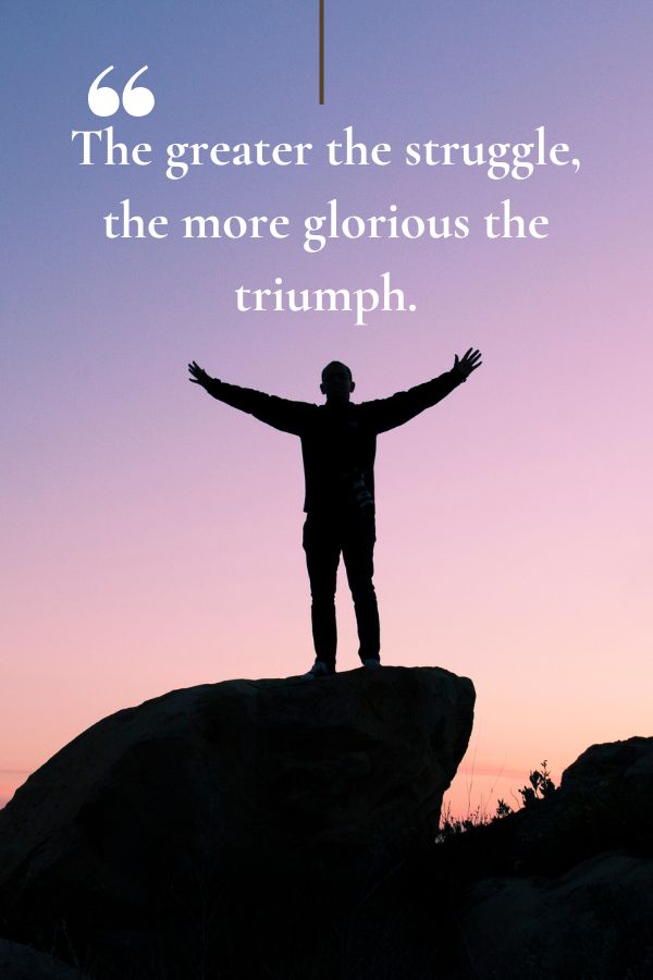 The greater the struggle, the more glorious the triumph