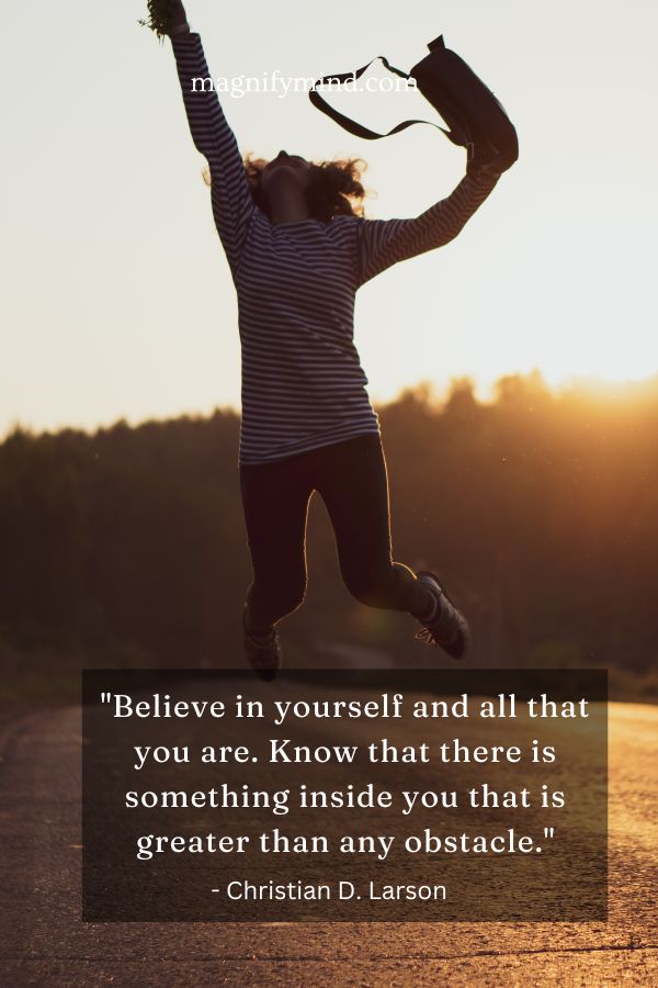 Believe in yourself and all that you are. Know that there is something inside you that is greater than any obstacle