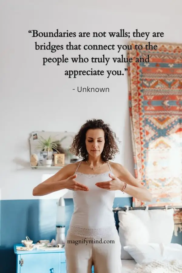 Boundaries are not walls; they are bridges that connect you to the people who truly value and appreciate you