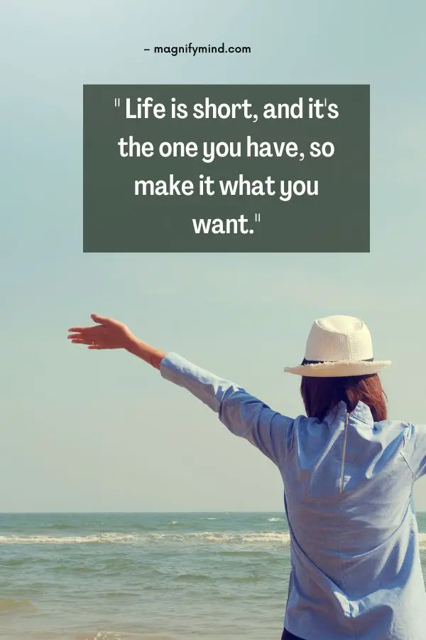 Life is short, and it's the one you have, so make it what you want