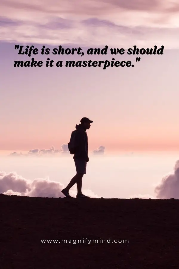 Life is short, and we should make it a masterpiece