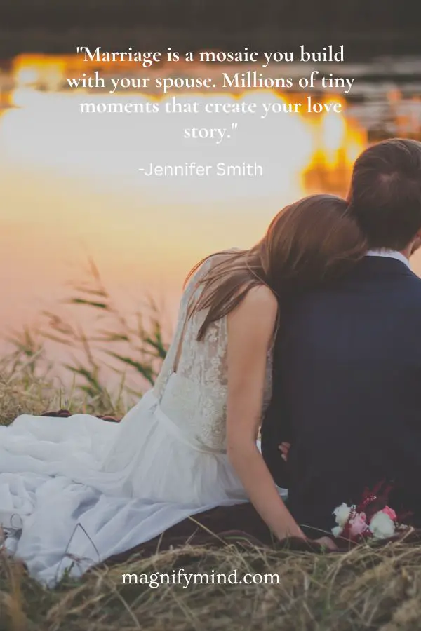 Marriage is a mosaic you build with your spouse. Millions of tiny moments that create your love story