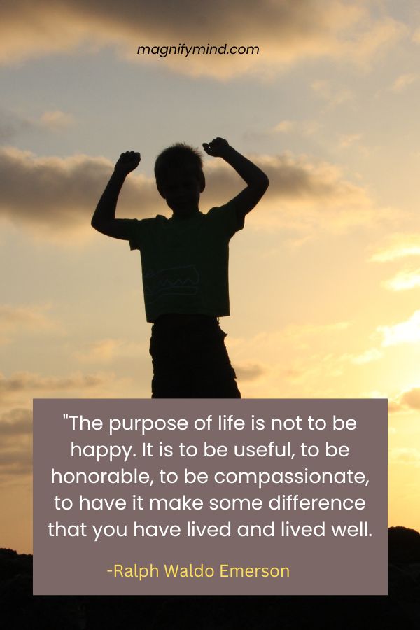 The purpose of life is not to be happy. It is to be useful, to be honorable, to be compassionate, to have it make some difference that you have lived and lived well