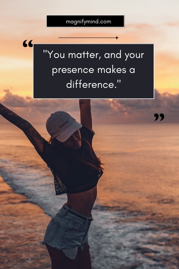 You matter, and your presence makes a difference