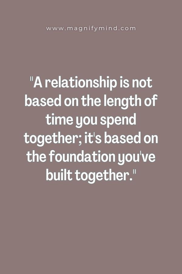 A relationship is not based on the length of time you spend together; it's based on the foundation you've built together
