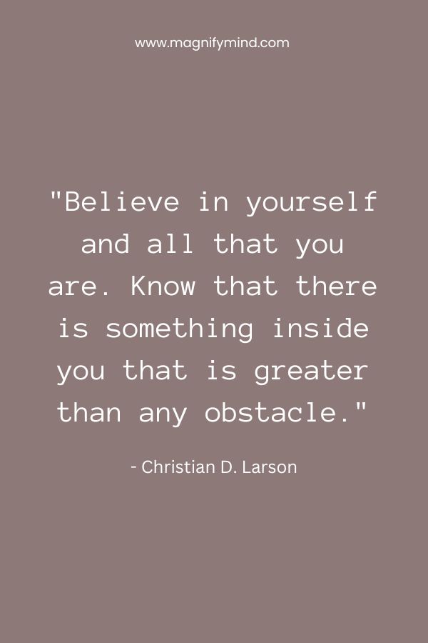 Believe in yourself and all that you are. Know that there is something inside you that is greater than any obstacle