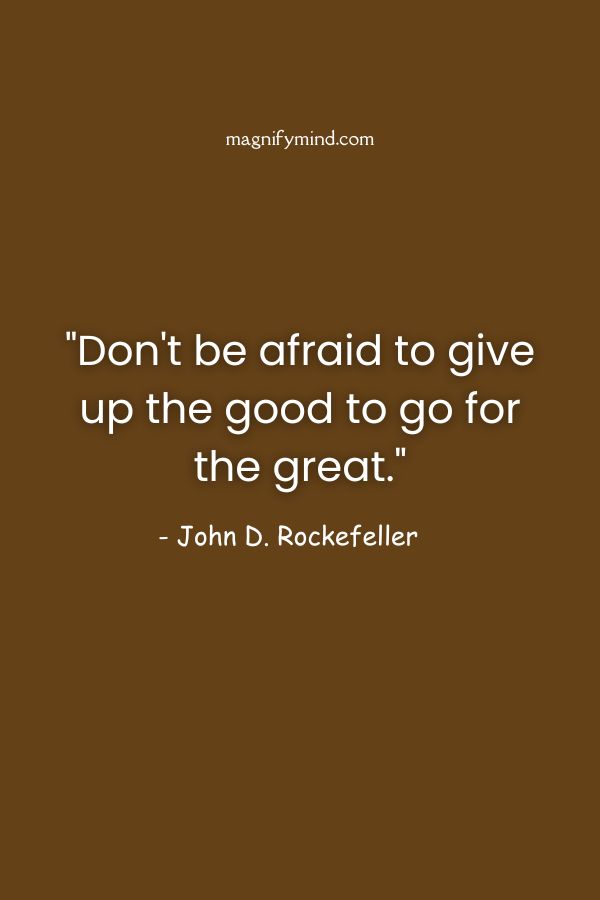 Don't be afraid to give up the good to go for the great