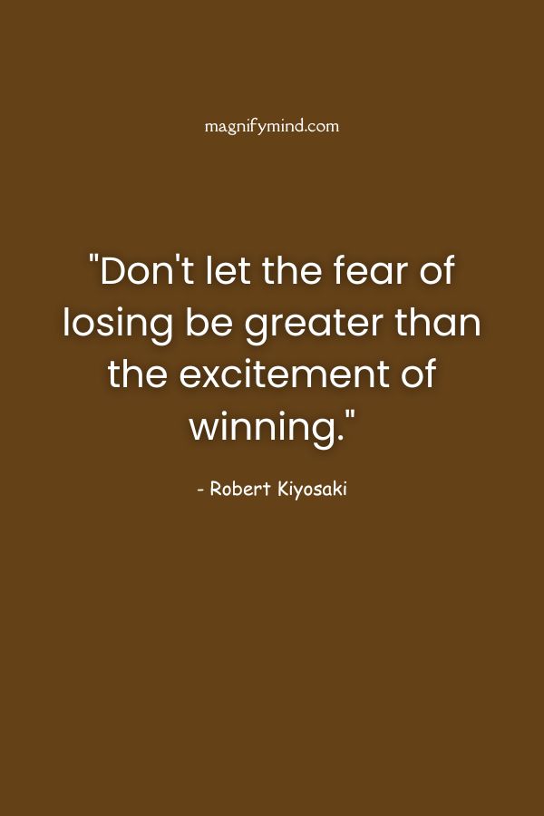 Don't let the fear of losing be greater than the excitement of winning