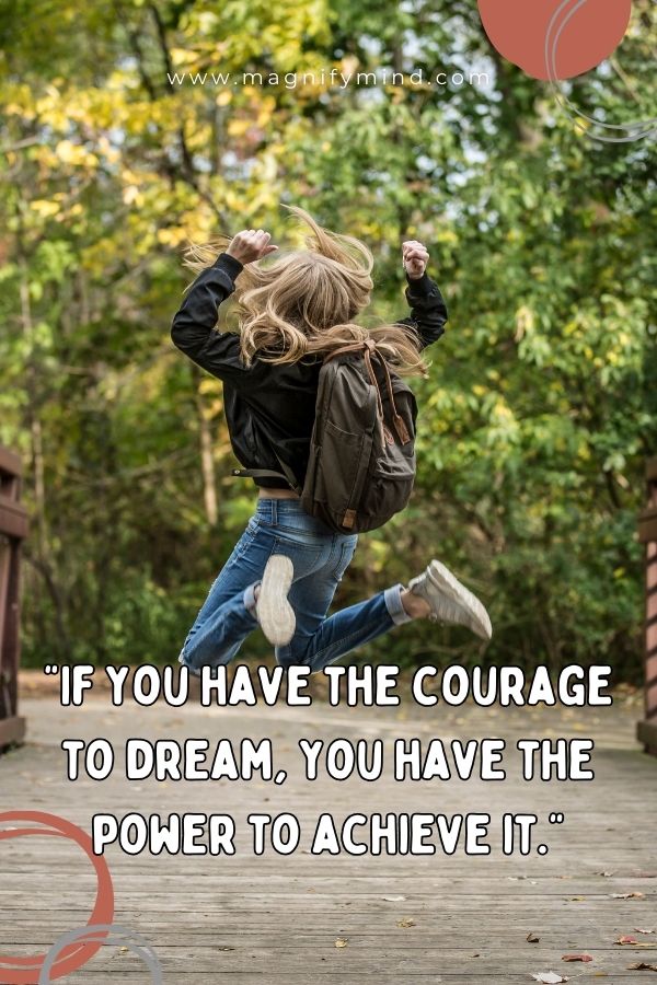If you have the courage to dream, you have the power to achieve it