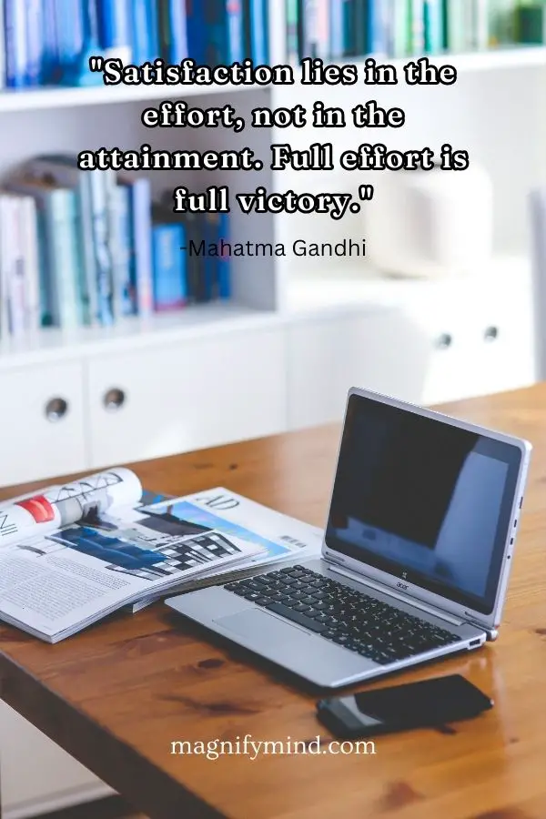 Satisfaction lies in the effort, not in the attainment. Full effort is full victory