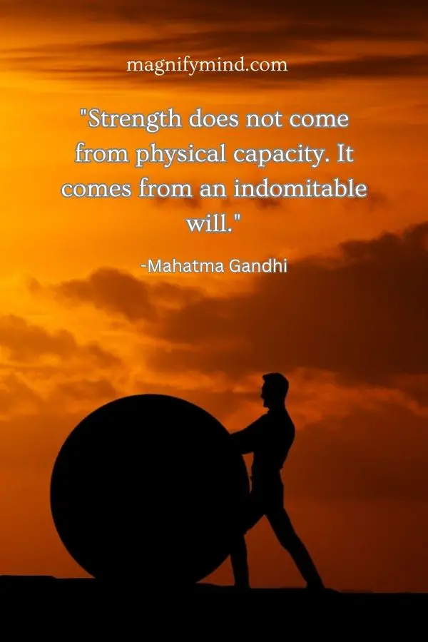 Strength does not come from physical capacity. It comes from an indomitable will