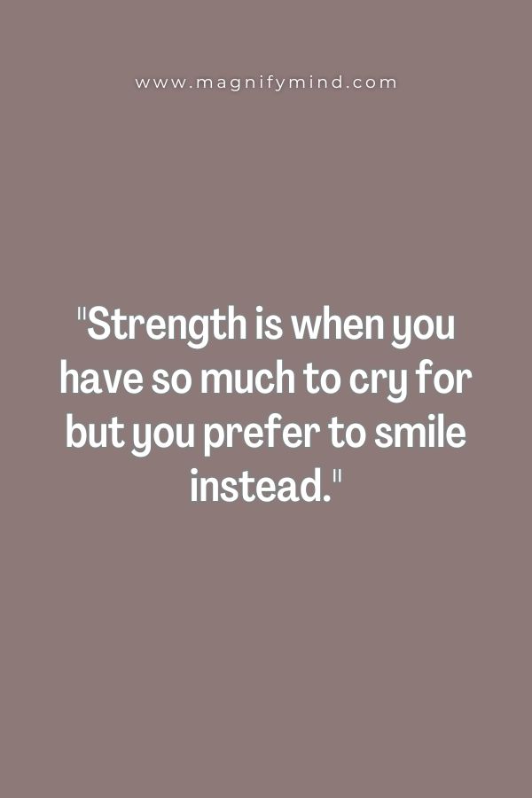 Strength is when you have so much to cry for but you prefer to smile instead