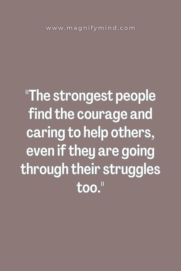 The strongest people find the courage and caring to help others, even if they are going through their struggles too