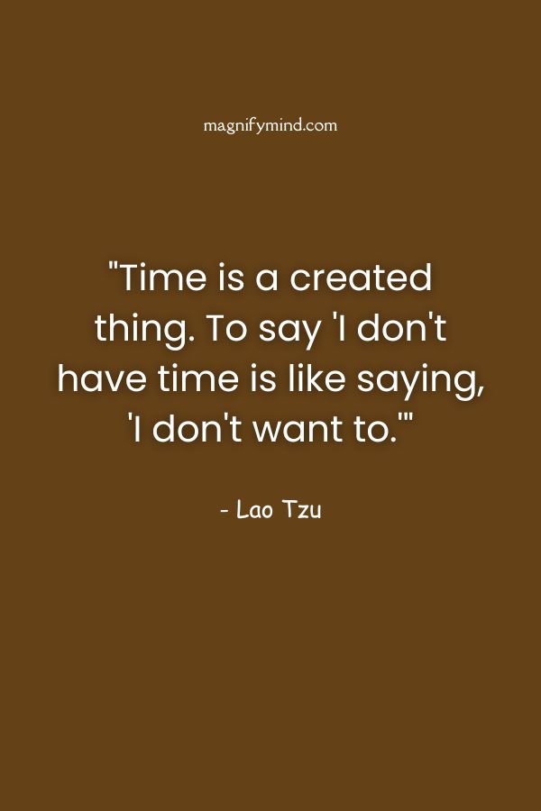 Time is a created thing. To say 'I don't have time is like saying, 'I don't want to