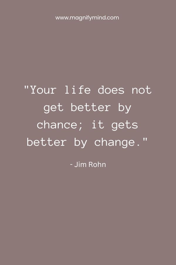 Your life does not get better by chance; it gets better by change