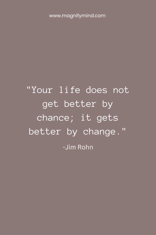 Your life does not get better by chance; it gets better by change