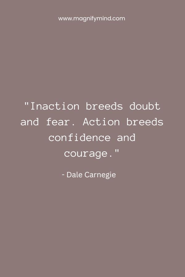 Inaction breeds doubt and fear. Action breeds confidence and courage