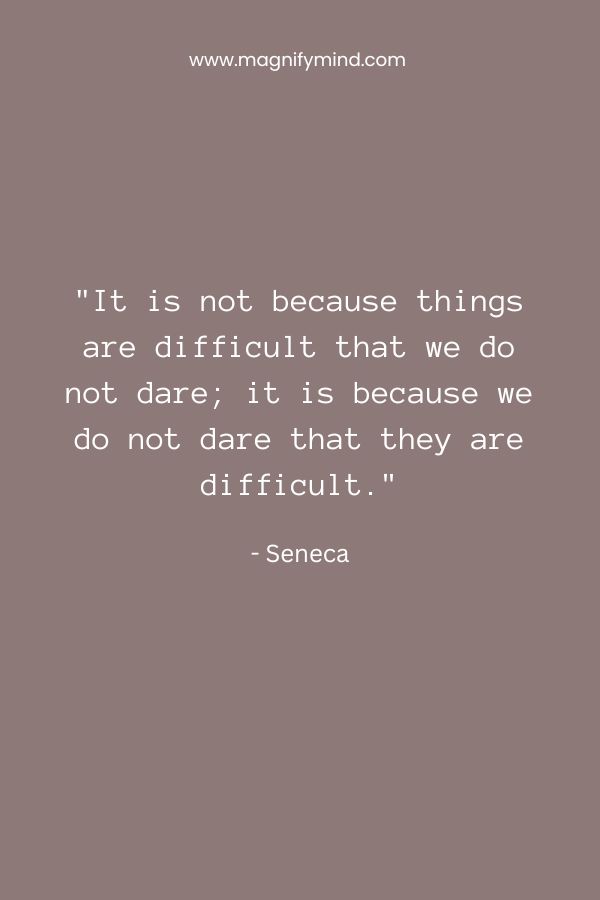 It is not because things are difficult that we do not dare; it is because we do not dare that they are difficult