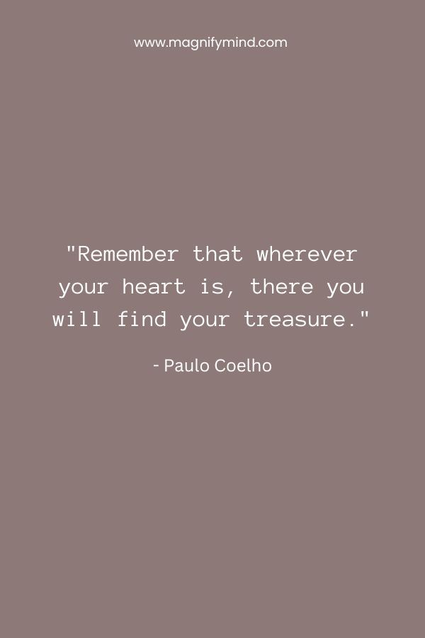 Remember that wherever your heart is, there you will find your treasure