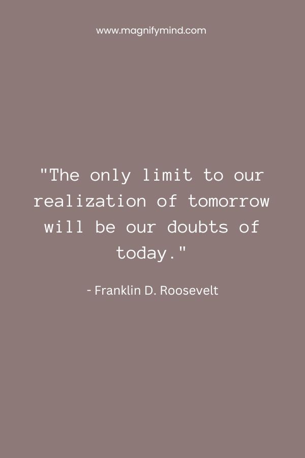 The only limit to our realization of tomorrow will be our doubts of today