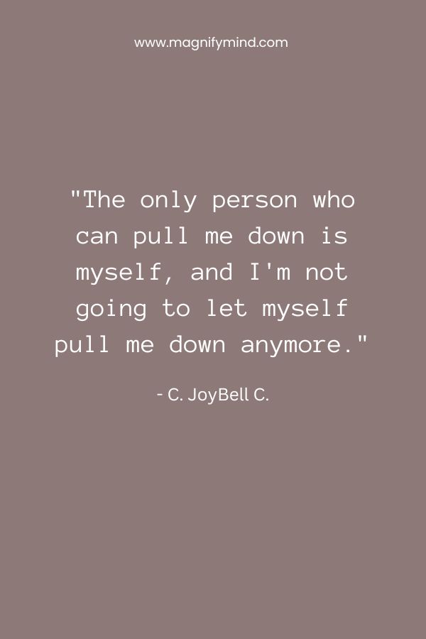 The only person who can pull me down is myself, and I'm not going to let myself pull me down anymore