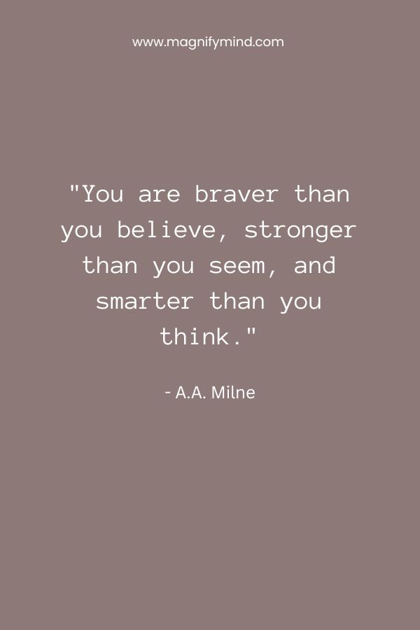 You are braver than you believe, stronger than you seem, and smarter than you think