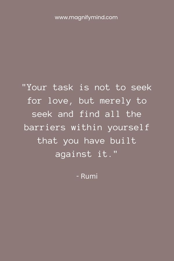 Your task is not to seek for love, but merely to seek and find all the barriers within yourself that you have built against it