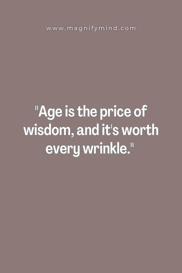 Age is the price of wisdom, and it's worth every wrinkle