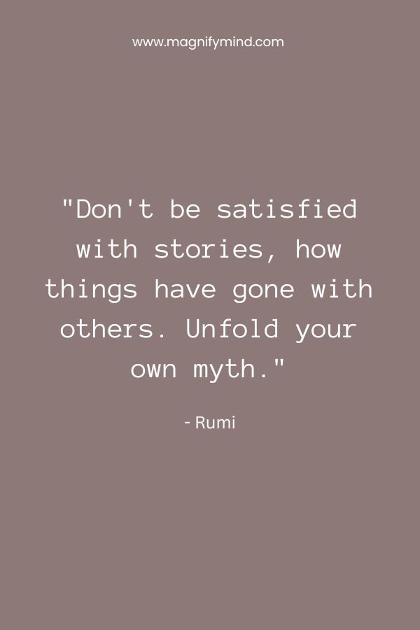 Don't be satisfied with stories, how things have gone with others. Unfold your own myth