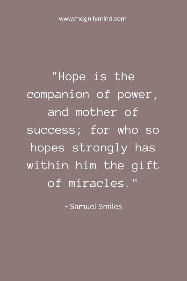 Hope is the companion of power, and mother of success; for who so hopes strongly has within him the gift of miracles