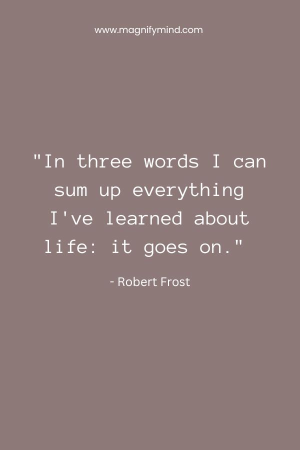 In three words I can sum up everything I've learned about life- it goes on