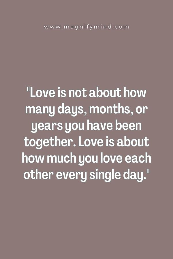 Love is not about how many days, months, or years you have been together. Love is about how much you love each other every single day