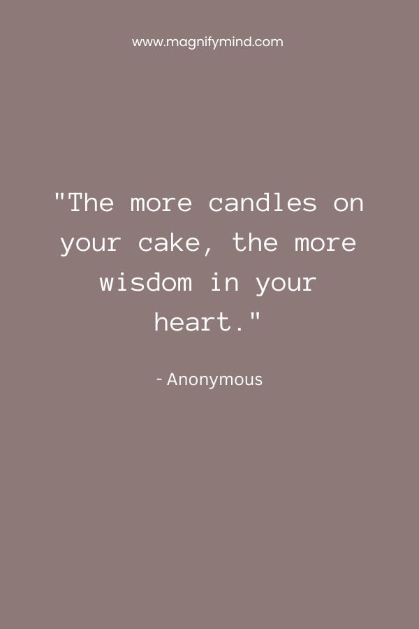 The more candles on your cake, the more wisdom in your heart